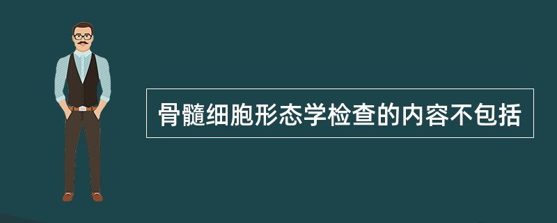 骨髓细胞形态学检查的内容不包括