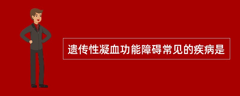 遗传性凝血功能障碍常见的疾病是