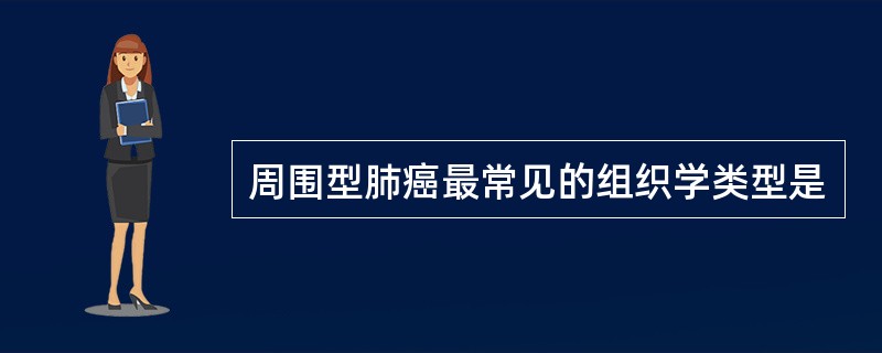 周围型肺癌最常见的组织学类型是