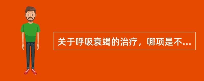 关于呼吸衰竭的治疗，哪项是不正确的()