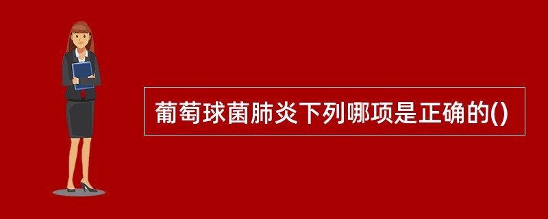 葡萄球菌肺炎下列哪项是正确的()