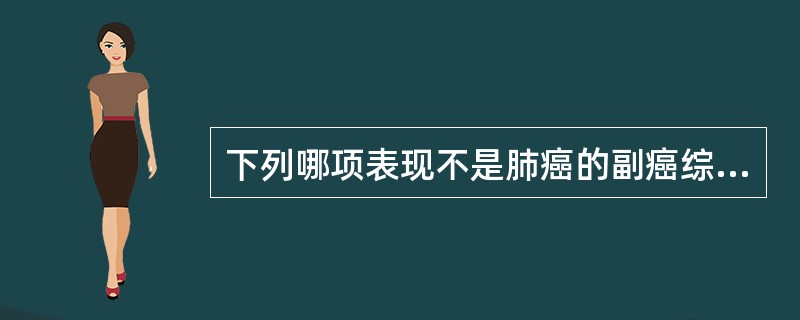 下列哪项表现不是肺癌的副癌综合征