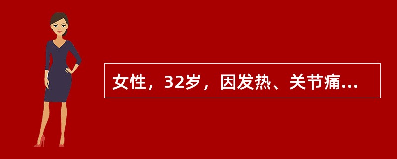 女性，32岁，因发热、关节痛2周入院。辅助检查示：WBC5.6×10<img border="0" style="width: 10px; height: 18px