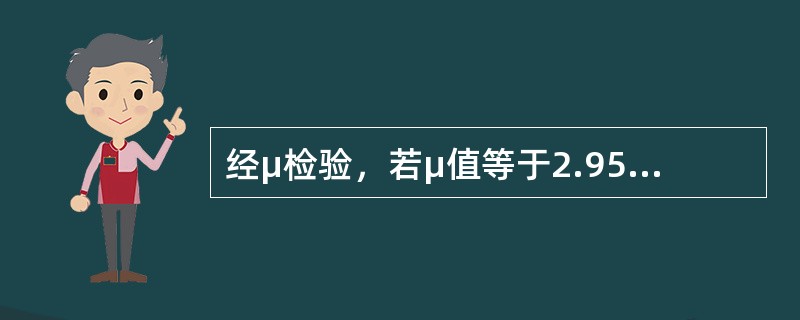 经μ检验，若μ值等于2.95，则P不会是()