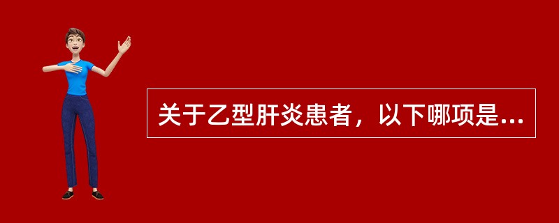 关于乙型肝炎患者，以下哪项是错误的()