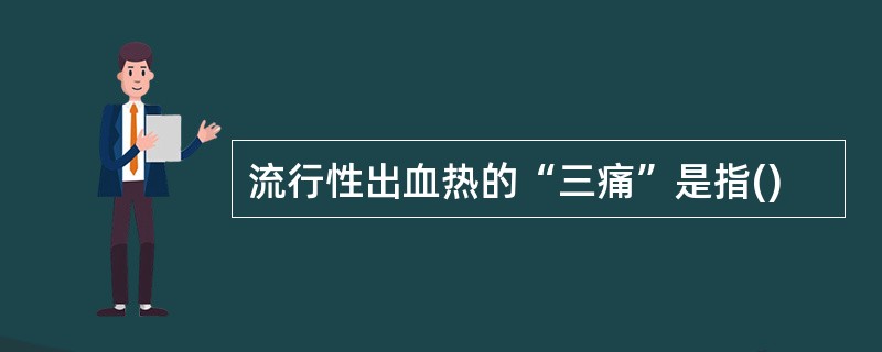 流行性出血热的“三痛”是指()