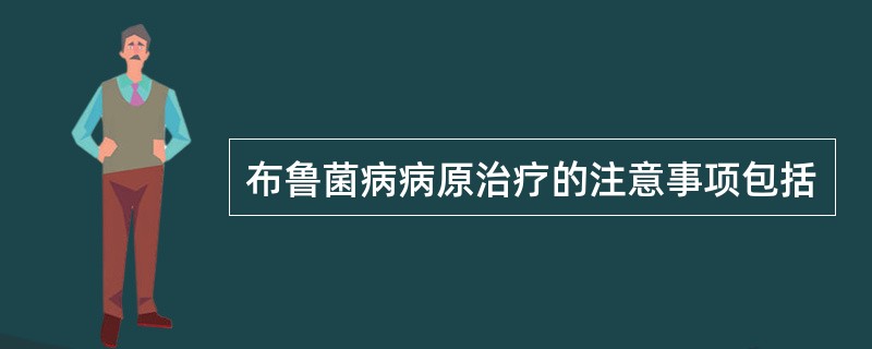 布鲁菌病病原治疗的注意事项包括