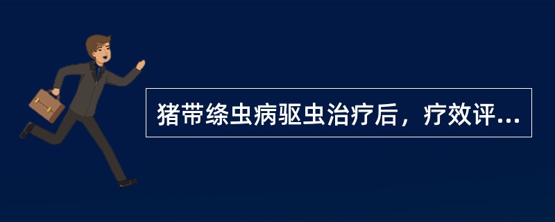 猪带绦虫病驱虫治疗后，疗效评价的依据是淘粪检查到