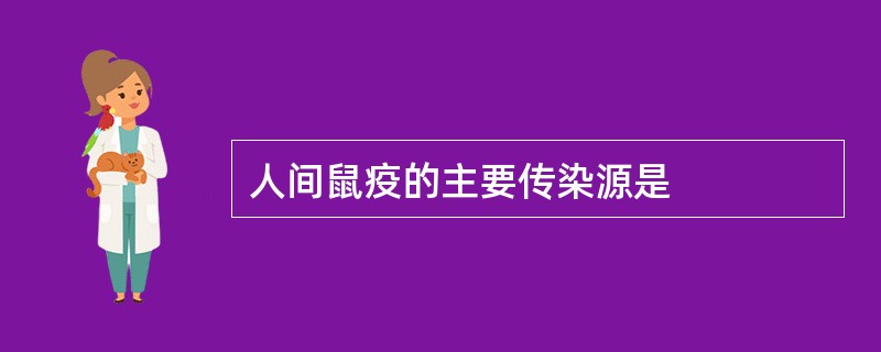 人间鼠疫的主要传染源是