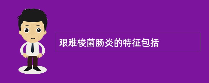 艰难梭菌肠炎的特征包括