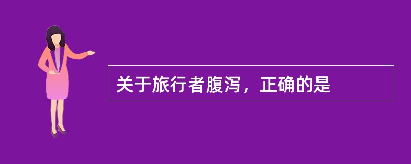 关于旅行者腹泻，正确的是