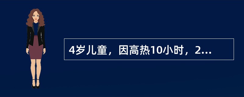 4岁儿童，因高热10小时，2小时前发生惊厥急诊来院，体温40.3℃，呼吸42次/分，面色苍白，四肢发凉，皮肤有"花纹"，血WBC18.0×10<img border=&quo