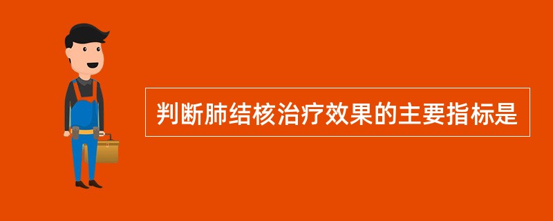 判断肺结核治疗效果的主要指标是