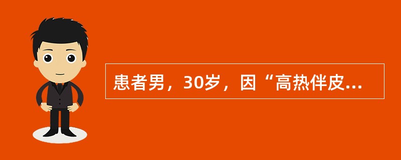 患者男，30岁，因“高热伴皮疹3d”来诊。查体：T39～40℃，呈不规则热，乏力，全身酸痛；结膜充血；全身充血性皮疹，左腹股沟处可见一椭圆形焦痂，直径约6mm，周围有红晕，同侧腹股沟淋巴结肿大；肝、脾