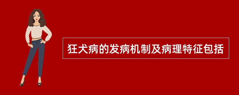 狂犬病的发病机制及病理特征包括