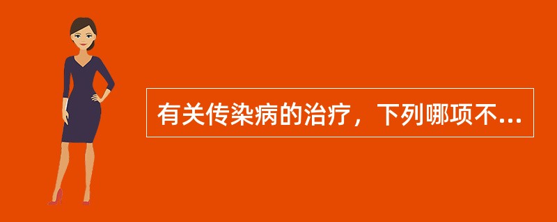 有关传染病的治疗，下列哪项不正确