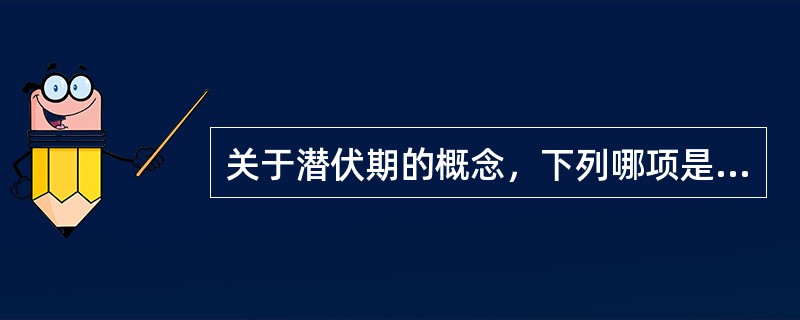 关于潜伏期的概念，下列哪项是错误的
