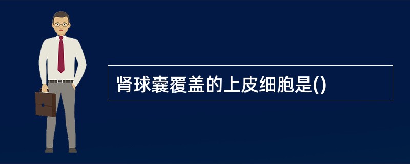 肾球囊覆盖的上皮细胞是()