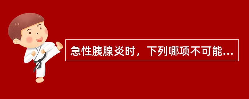 急性胰腺炎时，下列哪项不可能出现()