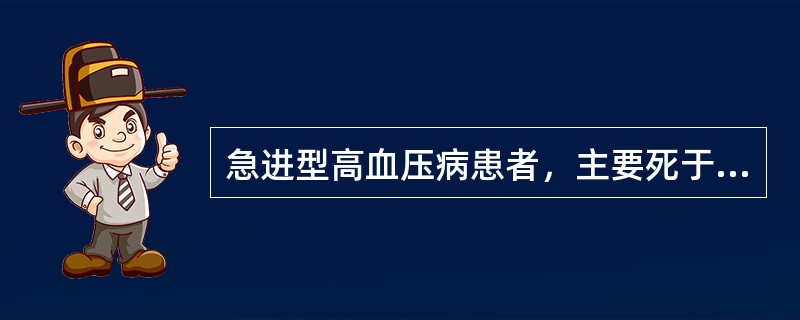 急进型高血压病患者，主要死于下列哪种疾病()