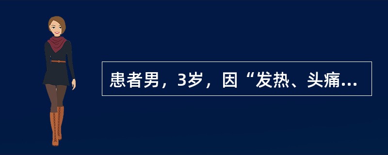 患者男，3岁，因“发热、头痛、呕吐、腹泻2d”来诊。2d前患者食欲减退，精神差，发热。呕吐1次，腹泻2次，头痛、背痛及肢体疼痛。查体：T38℃，P110次/min，R21次/min，BP120/80m