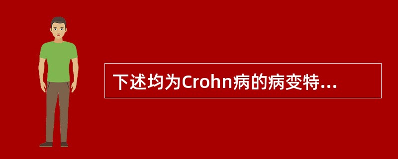 下述均为Crohn病的病变特点，但除外()