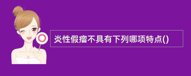 炎性假瘤不具有下列哪项特点()