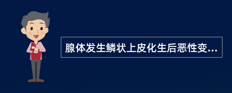 腺体发生鳞状上皮化生后恶性变，所形成的恶性肿瘤称为()