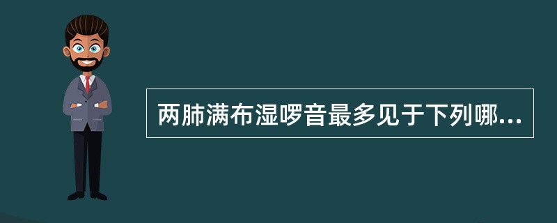 两肺满布湿啰音最多见于下列哪一种疾病