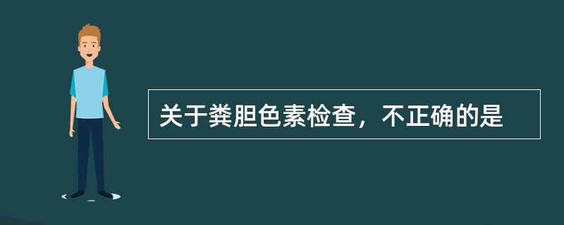 关于粪胆色素检查，不正确的是