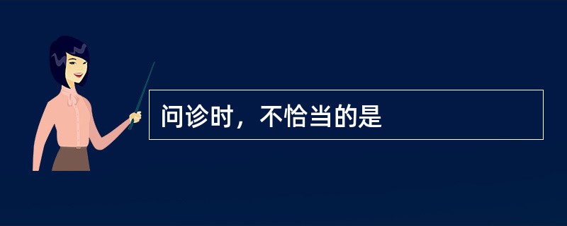 问诊时，不恰当的是