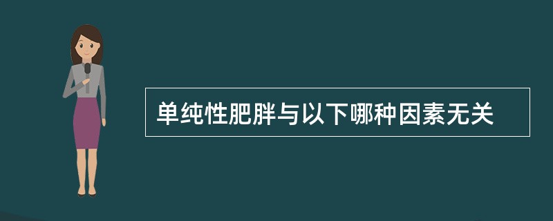 单纯性肥胖与以下哪种因素无关