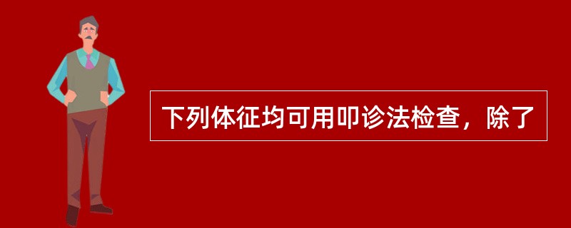 下列体征均可用叩诊法检查，除了