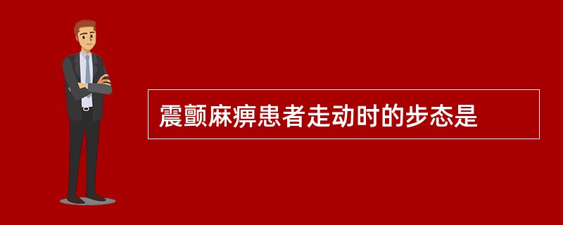 震颤麻痹患者走动时的步态是