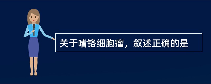 关于嗜铬细胞瘤，叙述正确的是