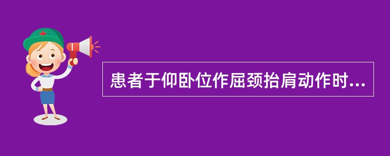 患者于仰卧位作屈颈抬肩动作时，全腹壁明显凹陷，下列哪一种情况不应出现