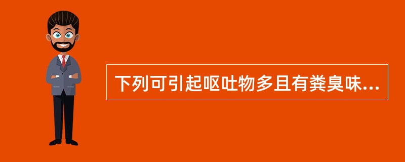 下列可引起呕吐物多且有粪臭味的疾病是