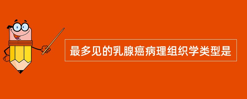 最多见的乳腺癌病理组织学类型是