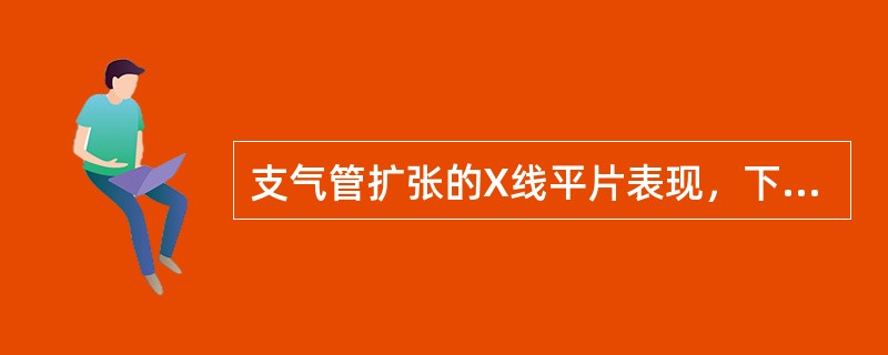 支气管扩张的X线平片表现，下列哪项对诊断价值大()