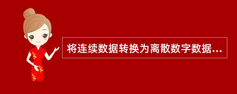 将连续数据转换为离散数字数据的转换过程称为