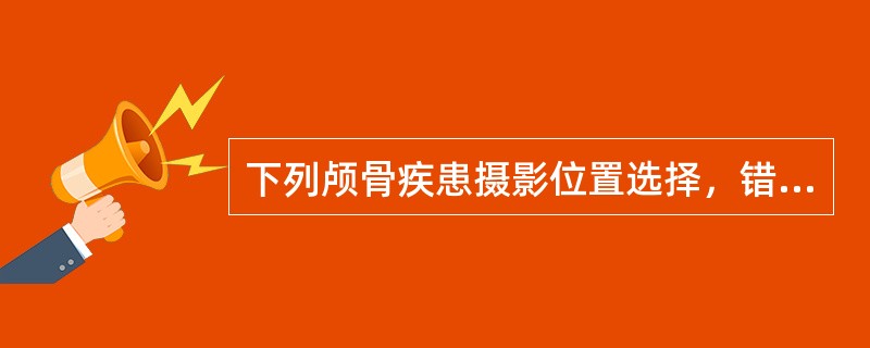 下列颅骨疾患摄影位置选择，错误的是