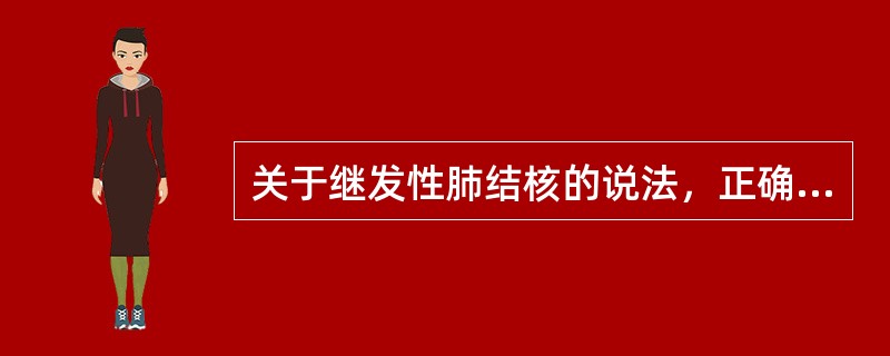 关于继发性肺结核的说法，正确的是