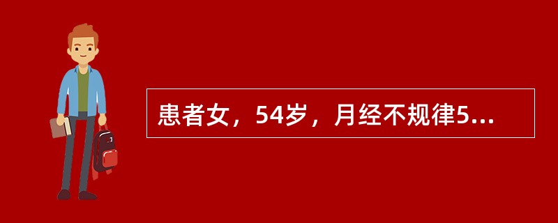 患者女，54岁，月经不规律5年。既往规律，初潮12岁，周期30～32d，经期4～5d，49岁起月经不规律，有时1个月2次，有时半年1次，每次持续5～20d不止，曾肌内注射黄体酮。自己认为“更年期”，未