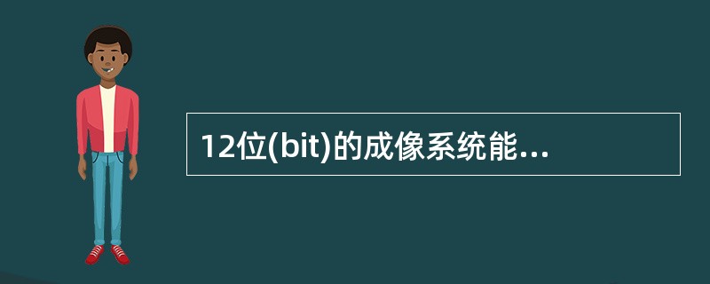 12位(bit)的成像系统能提供的灰度级数为