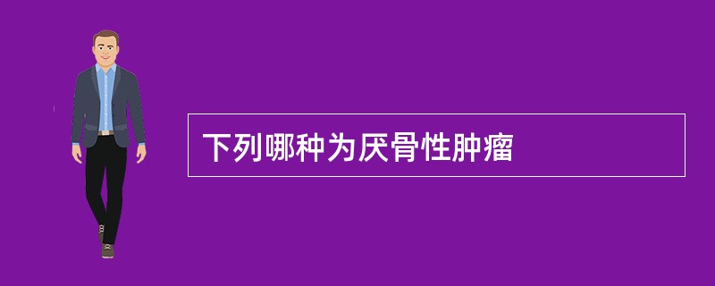 下列哪种为厌骨性肿瘤