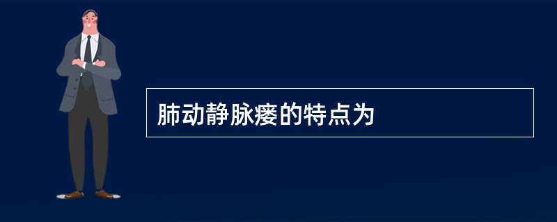 肺动静脉瘘的特点为