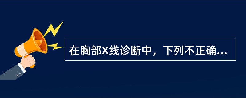 在胸部X线诊断中，下列不正确的是