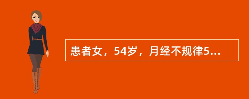 患者女，54岁，月经不规律5年。既往规律，初潮12岁，周期30～32d，经期4～5d，49岁起月经不规律，有时1个月2次，有时半年1次，每次持续5～20d不止，曾肌内注射黄体酮。自己认为“更年期”，未
