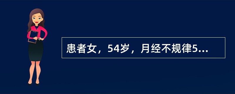 患者女，54岁，月经不规律5年。既往规律，初潮12岁，周期30～32d，经期4～5d，49岁起月经不规律，有时1个月2次，有时半年1次，每次持续5～20d不止，曾肌内注射黄体酮。自己认为“更年期”，未