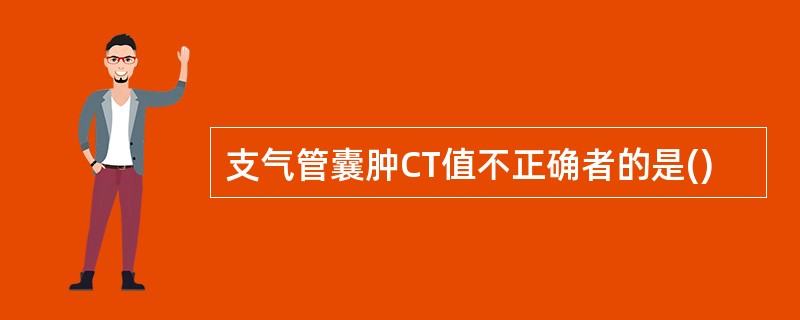 支气管囊肿CT值不正确者的是()